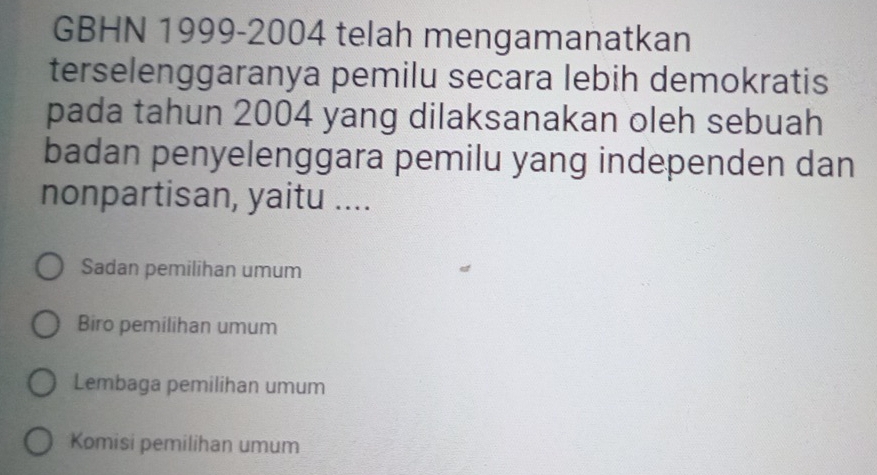 GBHN 1999-2004 telah mengamanatkan
terselenggaranya pemilu secara lebih demokratis
pada tahun 2004 yang dilaksanakan oleh sebuah
badan penyelenggara pemilu yang independen dan
nonpartisan, yaitu ....
Sadan pemilihan umum
Biro pemilihan umum
Lembaga pemilihan umum
Komisi pemilihan umum