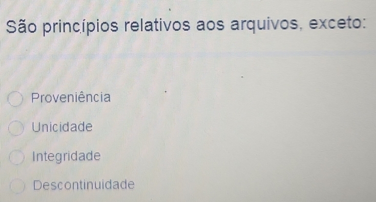 São princípios relativos aos arquivos, exceto:
Proveniência
Unicidade
Integridade
Descontinuidade