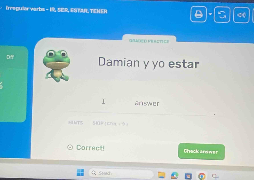 Irregular verbs - IR, SER, ESTAR, TENER 
GRADED PRACTICE 
Off Damian y yo estar 
answer 
HINTS SKIP ( CTRL + つ) 
Correct! Check answer 
Search