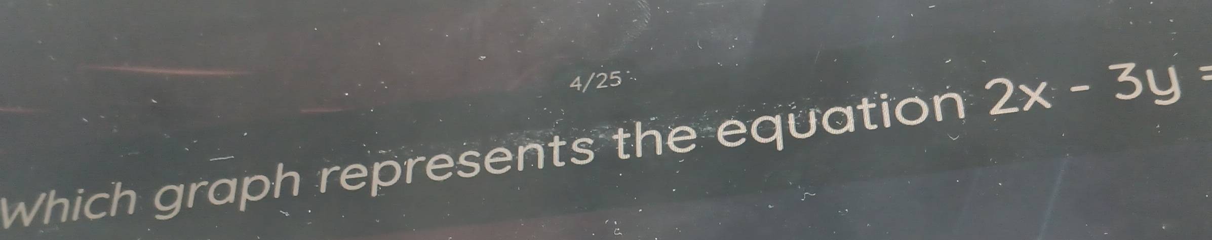 4/25 
Which graph represents the equation 2x-3y=