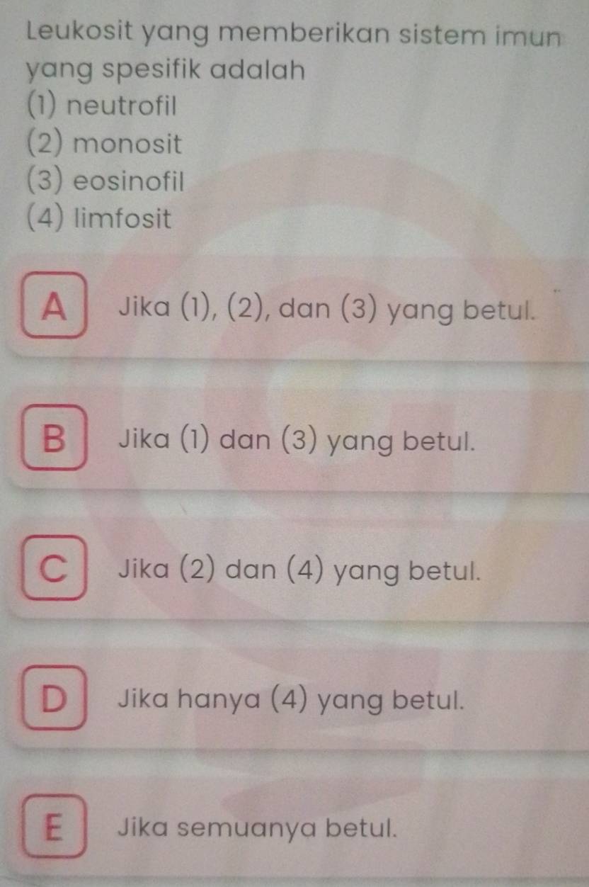 Leukosit yang memberikan sistem imun
yang spesifik adalah 
(1) neutrofil
(2) monosit
(3) eosinofil
(4) limfosit
A Jika (1), (2), dan (3) yang betul.
B Jika (1) dan (3) yang betul.
C Jika (2) dan (4) yang betul.
D Jika hanya (4) yang betul.
E Jika semuanya betul.