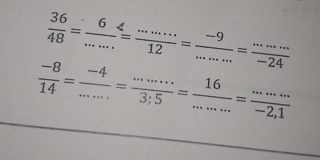  36/48 = 6/... = (...)/12 = (-9)/... = (...)/-24 
 (-8)/14 = (-4)/... = (.......)/3;5 = 16/........2.1 