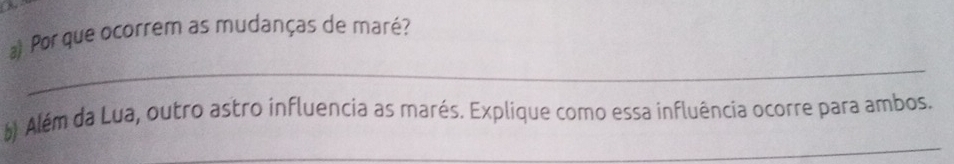 Por que ocorrem as mudanças de maré? 
_ 
_ 
) Além da Lua, outro astro influencia as marés. Explique como essa influência ocorre para ambos.