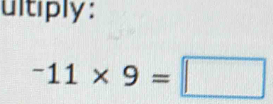 ultiply:
-11* 9=□