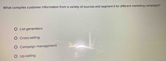 What compiles customer information from a variety of sources and segment it for different marketing campaigns?
List generators
Cross-selling
Campaign management
Up-selling