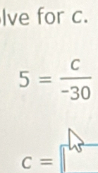 Ive for c.
5= c/-30 
C=