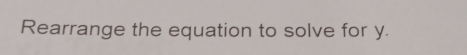 Rearrange the equation to solve for y.