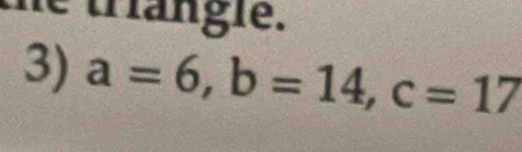 the triangle. 
3) a=6, b=14, c=17