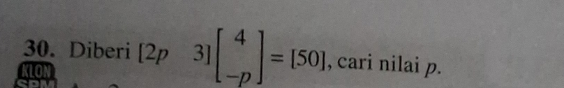 Diberi [2p3]beginbmatrix 4 -pendbmatrix =[50] , cari nilai p. 
KLON