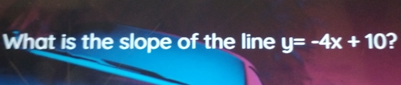 What is the slope of the line y=-4x+10 ？