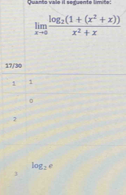 Quanto vale il seguente limite:
limlimits _xto 0frac log _2(1+(x^2+x))x^2+x
17/30
1 1
0
2
log _2e
3