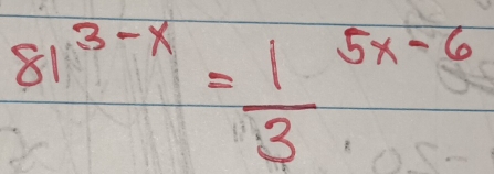 81^(3-x)=frac 13^(5x-6)