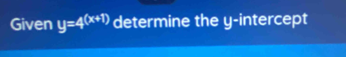 Given y=4^((x+1)) determine the y-intercept