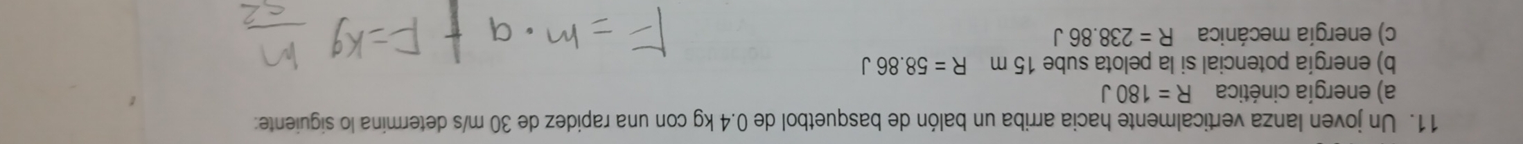 Un joven lanza verticalmente hacia arriba un balón de basquetbol de 0.4 kg con una rapidez de 30 m/s determina lo siguiente: 
a) energía cinética R=180J
b) energía potencial si la pelota sube 15 m R=58.86J
c) energía mecánica R=238.86J