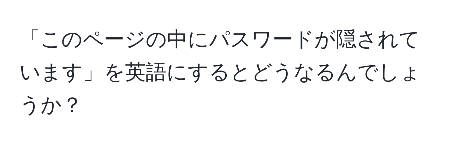 「このページの中にパスワードが隠されています」を英語にするとどうなるんでしょうか？