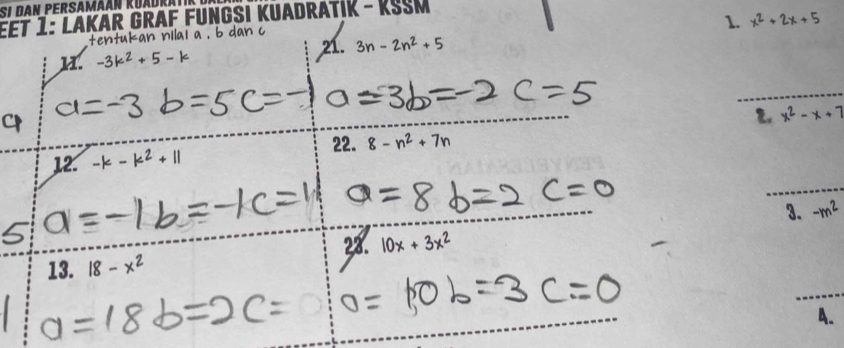 ÉÉt 1: Lakar Graf Fungsi Kuadratik - KSSM 
1. x^2+2x+5
21. 3n-2n^2+5
a. 
_ 
_ 
2 x^2-x+7
22. 8-n^2+7n
12. 
_ 
_ 
_ 
3. -m^2
_ 
28. 10x+3x^2
_ 
13. 18-x^2
_ 
_ 
A.