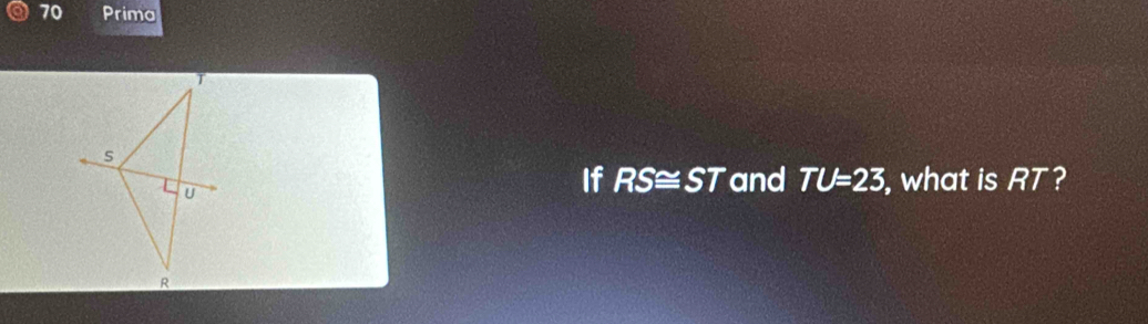 Prima 
If RS≌ ST and TU=23 , what is RT?