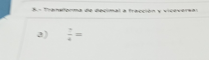 Transforma de decimal a fracción y viceversa:
a)  7/4 =