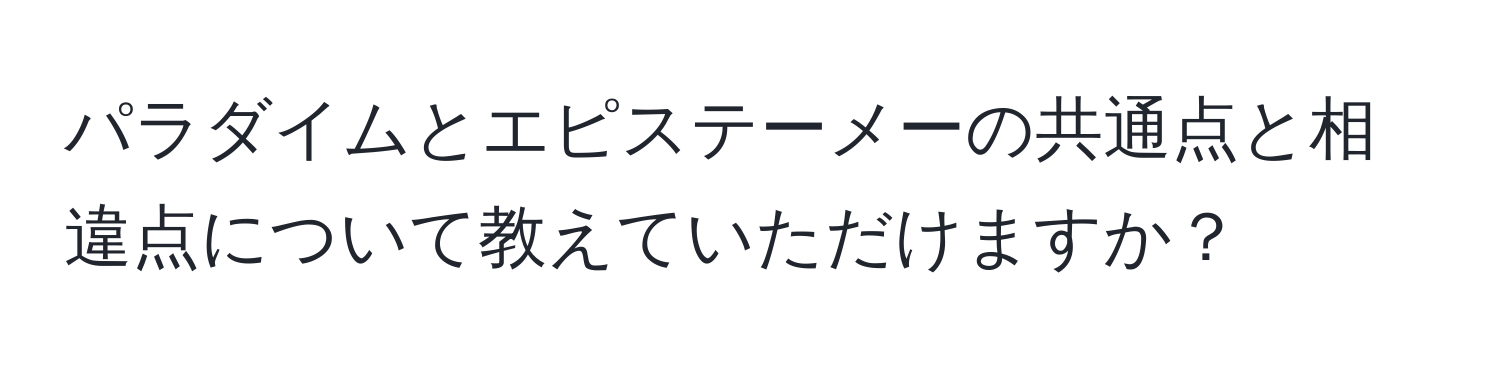 パラダイムとエピステーメーの共通点と相違点について教えていただけますか？