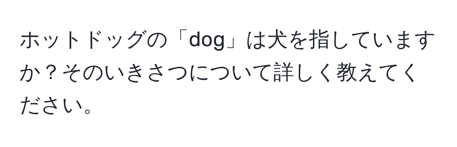 ホットドッグの「dog」は犬を指していますか？そのいきさつについて詳しく教えてください。