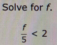 Solve for f.
 f/5 <2</tex>