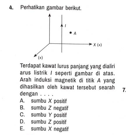 Perhatikan gambar berikut.
1
A
X(+)
(+)
Terdapat kawat lurus panjang yang dialiri
arus listrik / seperti gambar di atas.
Arah induksi magnetik di titik A yang
dihasilkan oleh kawat tersebut searah 7.
dengan . . . .
A. sumbu X positif
B. sumbu Z negatif
C. sumbu Y positif
D. sumbu Z positif
E. sumbu X negatif