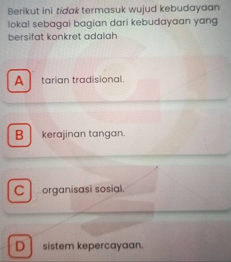 Berikut ini tidak termasuk wujud kebudayaan
lokal sebagai bagian dari kebudayaan yang
bersifat konkret adalah
A tarian tradisional.
B kerajinan tangan.
C organisasi sosial.
D sistem kepercayaan.