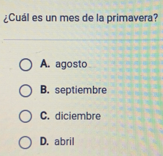 ¿Cuál es un mes de la primavera?
A. agosto
B. septiembre
C. diciembre
D. abril