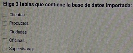 Elige 3 tablas que contiene la base de datos importada:
Clientes
Productos
Ciudades
Oficinas
Supervisores