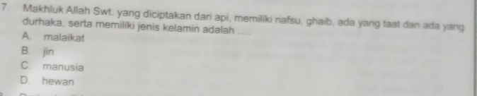 Makhluk Allah Swt. yang diciptakan dari api, memiliki nafsu, ghaib, ada yang taat dan ada yang
durhaka, serta memiliki jenis kelamin adalah ....
A. malaikat
B. jīn
C. manusia
D. hewan