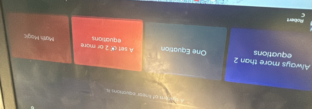 A system of linear equations is.
Always more than 2 A set c 2 or more
equations
One Equation Math Magic
equations
Robert