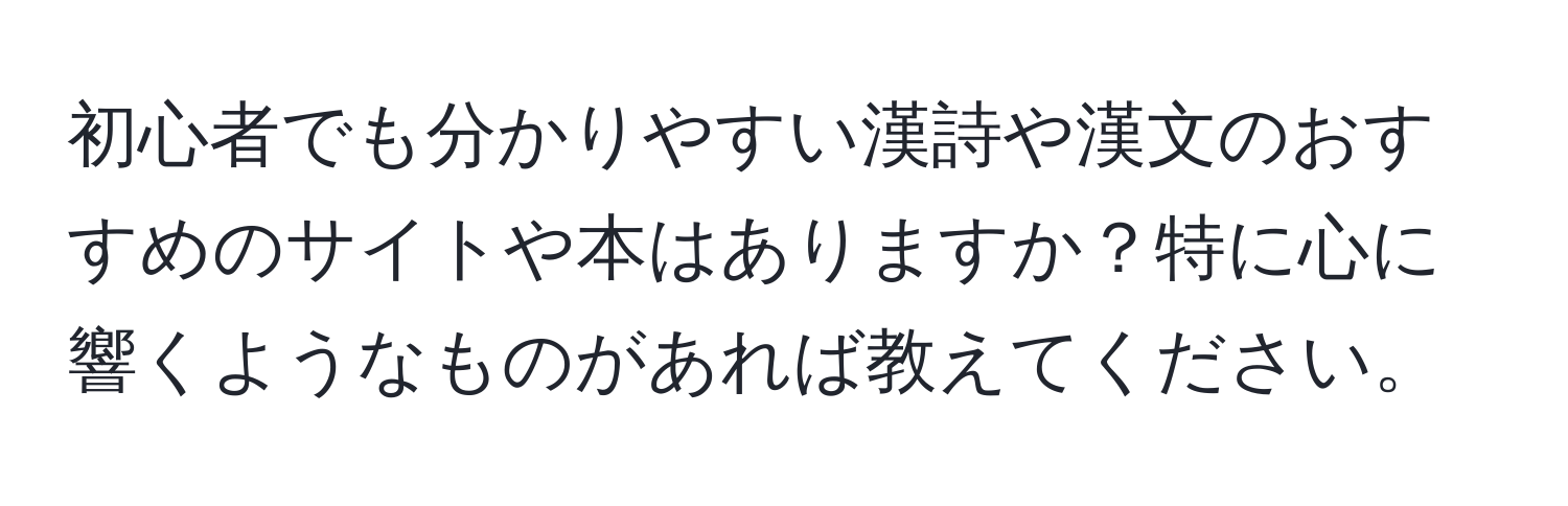 初心者でも分かりやすい漢詩や漢文のおすすめのサイトや本はありますか？特に心に響くようなものがあれば教えてください。