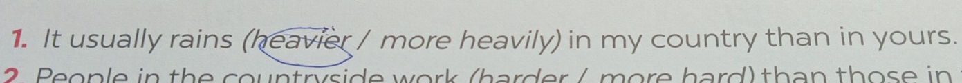 It usually rains (heavier / more heavily) in my country than in yours. 
2 People in the countryside work (harder / more hard) than those in