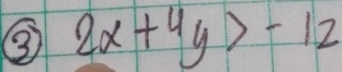 ③ 2x+4y>-12