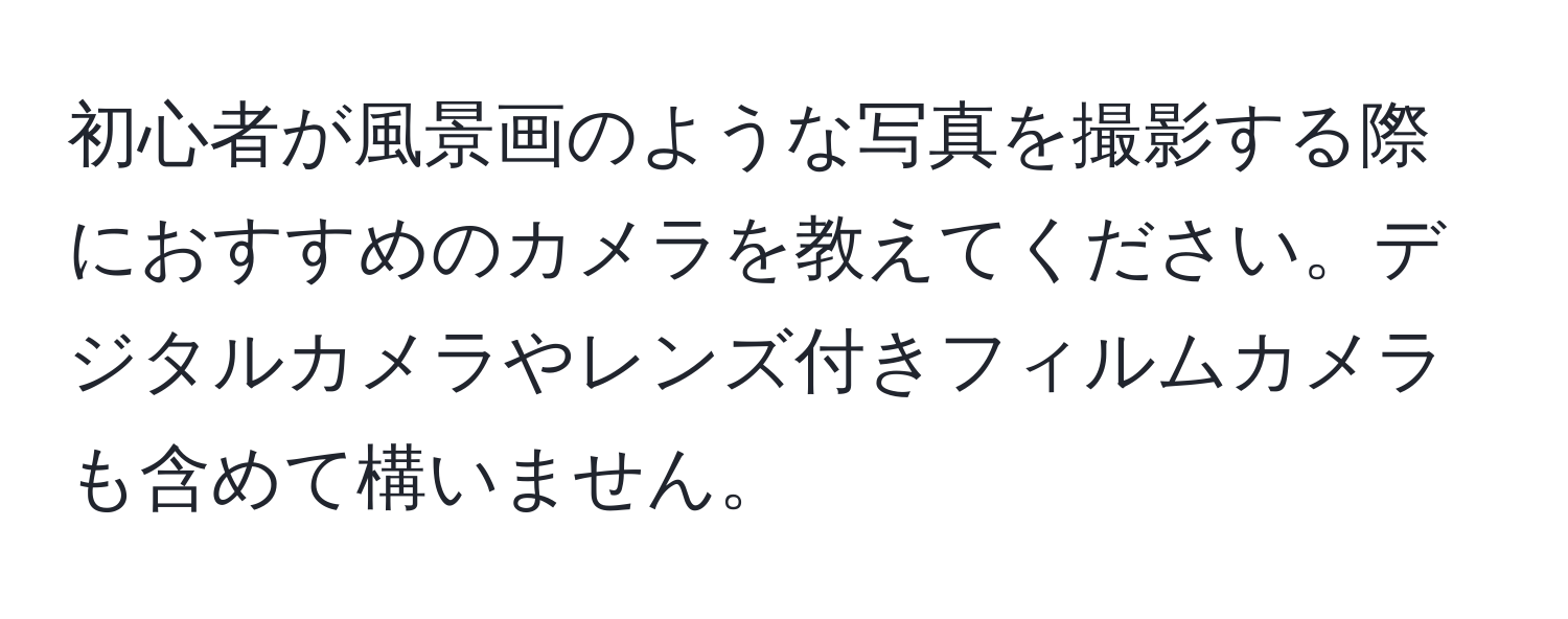 初心者が風景画のような写真を撮影する際におすすめのカメラを教えてください。デジタルカメラやレンズ付きフィルムカメラも含めて構いません。