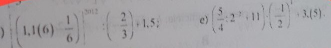 ) (1,1(6)- 1/6 )]^2012:(- 2/3 )+1,5; e) ( 5/4 :2^(-2)+11)· ( (-1)/2 )^4+3.(5).