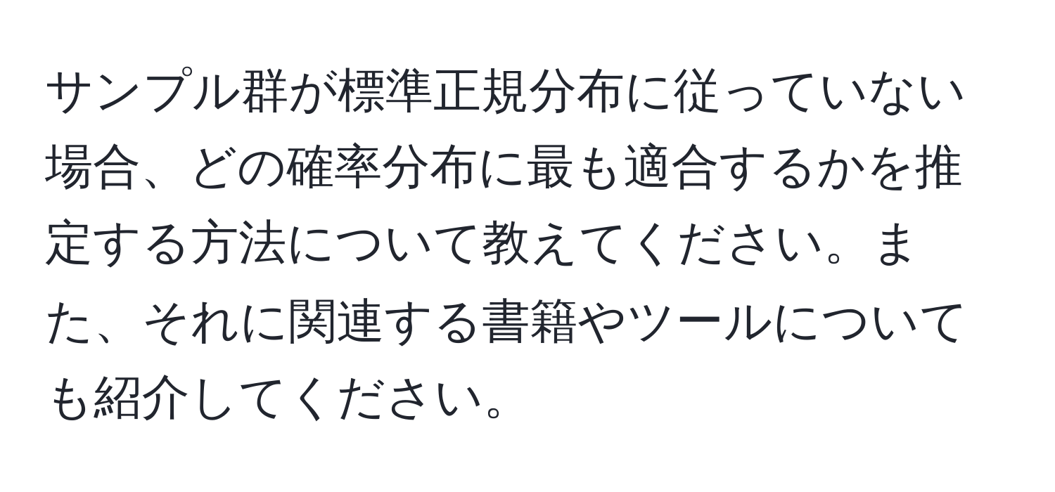 サンプル群が標準正規分布に従っていない場合、どの確率分布に最も適合するかを推定する方法について教えてください。また、それに関連する書籍やツールについても紹介してください。