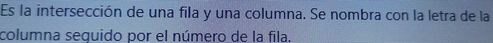 Es la intersección de una fila y una columna. Se nombra con la letra de la 
columna seguido por el número de la fila.