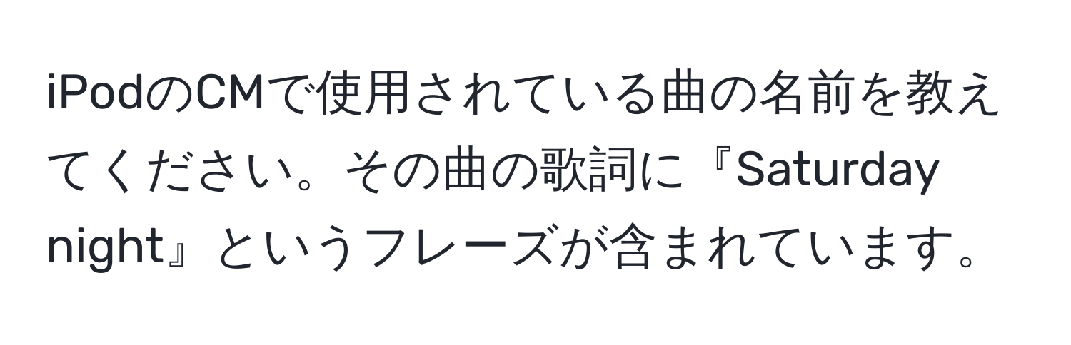 iPodのCMで使用されている曲の名前を教えてください。その曲の歌詞に『Saturday night』というフレーズが含まれています。