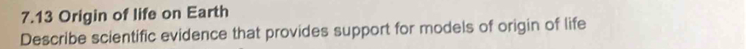 7.13 Origin of life on Earth 
Describe scientific evidence that provides support for models of origin of life