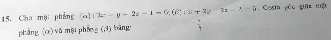 Cho mặt phẳng (α): 2x-y+2z-1=0; (beta ) : x+2y-2z-3=0. Cosin góc giữa mặt
phẳng (α) và mặt phẳng (β) bằng: