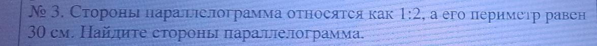 №3. Стороны πарацπелограмма оτносятся как 1:2 , а его периметр равен
30 см. Найлите стороны πараллелограмма.