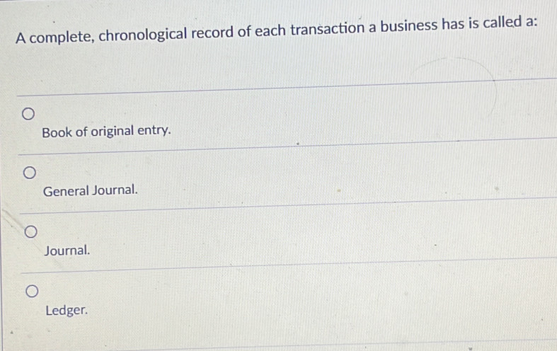 A complete, chronological record of each transaction a business has is called a:
Book of original entry.
General Journal.
Journal.
Ledger.