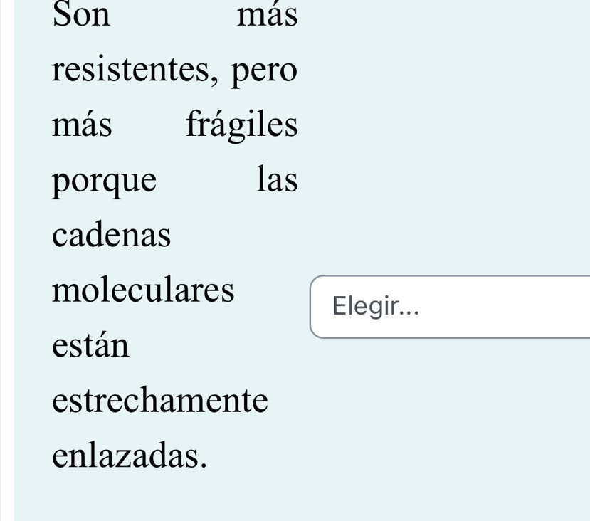 Son más 
resistentes, pero 
más frágiles 
porque las 
cadenas 
moleculares 
Elegir... 
están 
estrechamente 
enlazadas.