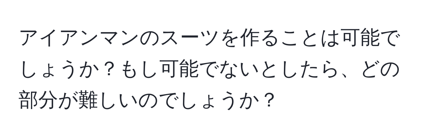 アイアンマンのスーツを作ることは可能でしょうか？もし可能でないとしたら、どの部分が難しいのでしょうか？