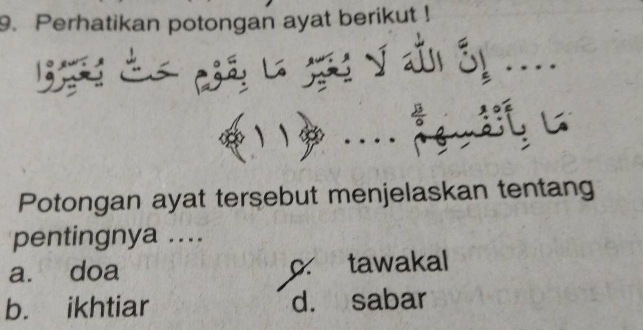 Perhatikan potongan ayat berikut !
y à c ó
、、
f i L
Potongan ayat tersebut menjelaskan tentang
pentingnya ....
a. doa c. tawakal
b. ikhtiar d. sabar