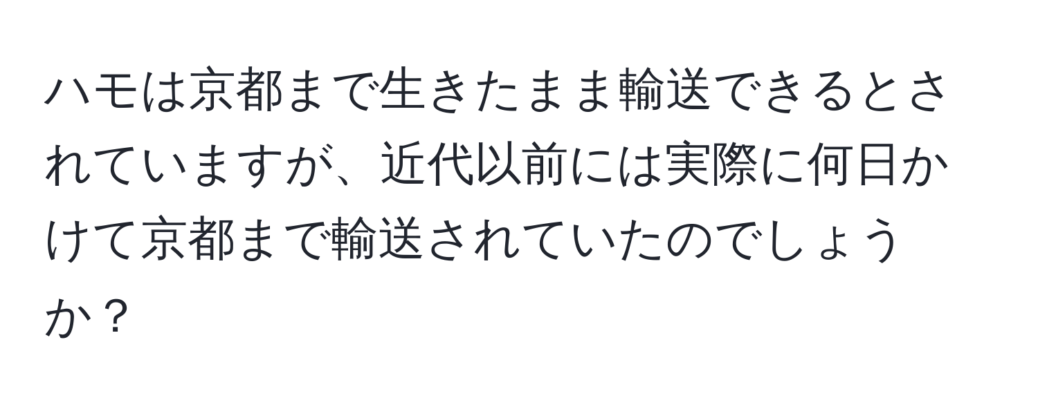 ハモは京都まで生きたまま輸送できるとされていますが、近代以前には実際に何日かけて京都まで輸送されていたのでしょうか？