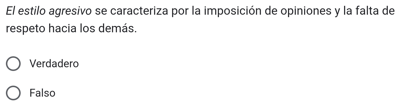 El estilo agresivo se caracteriza por la imposición de opiniones y la falta de
respeto hacia los demás.
Verdadero
Falso