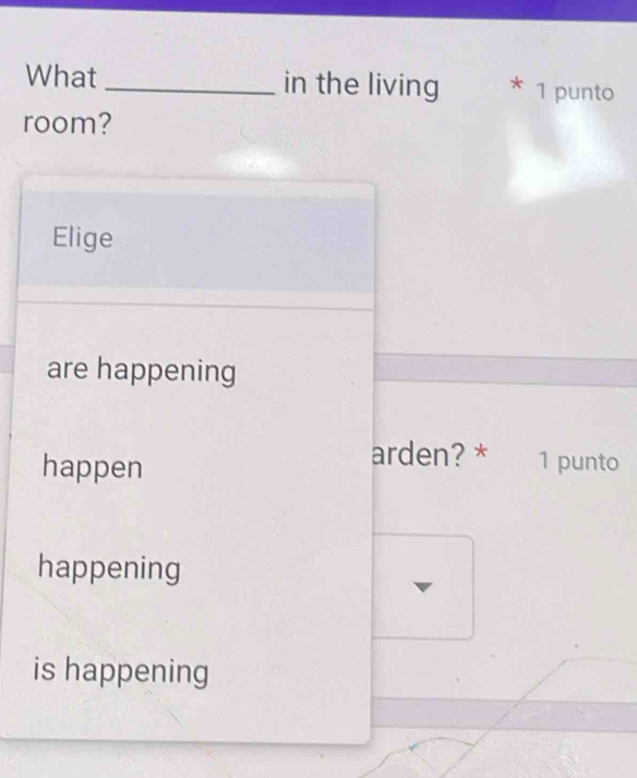 What _in the living * 1 punto 
room? 
Elige 
are happening 
happen 
arden? * 1 punto 
happening 
is happening