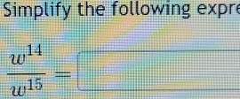 Simplify the following expre
 w^(14)/w^(15) =□